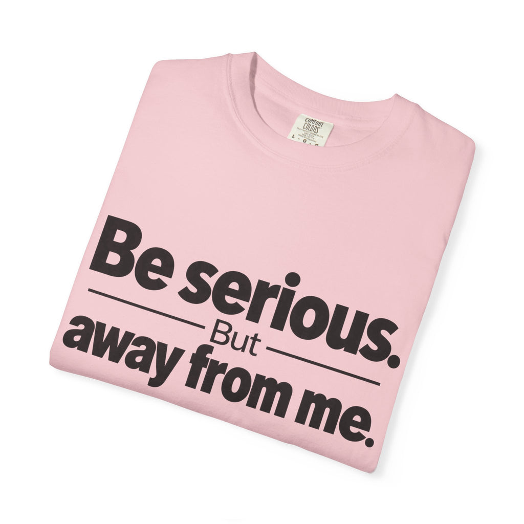Be Serious But Away From Me Shirt, Funny Sarcastic Attitude Graphic Tee