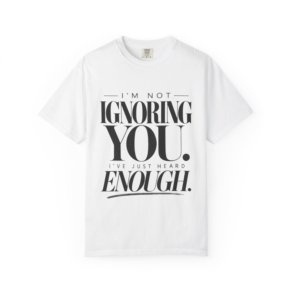 I'm Not Ignoring You I've Just Heard Enough Minimalist Statement Shirt