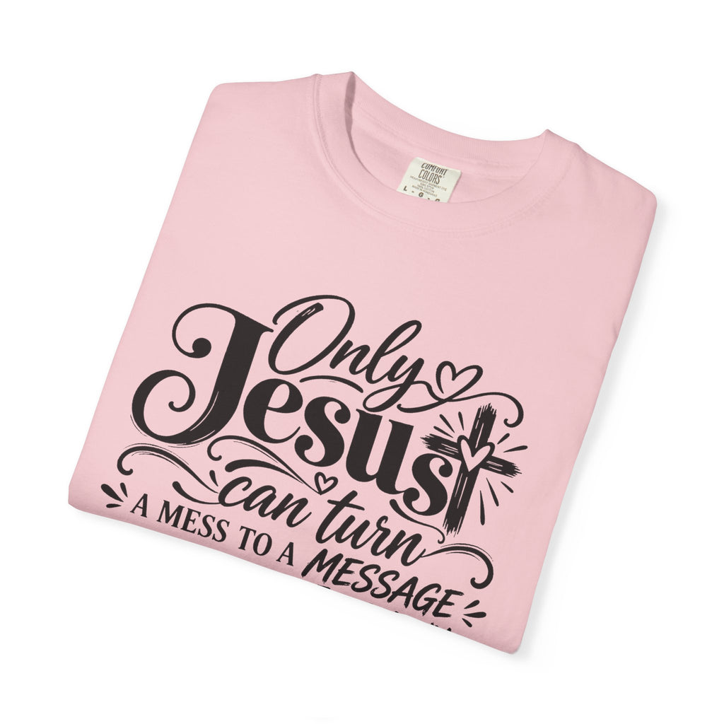 Only Jesus Can Turn A Mess Into A Message Shirt, Christian Faith Tee