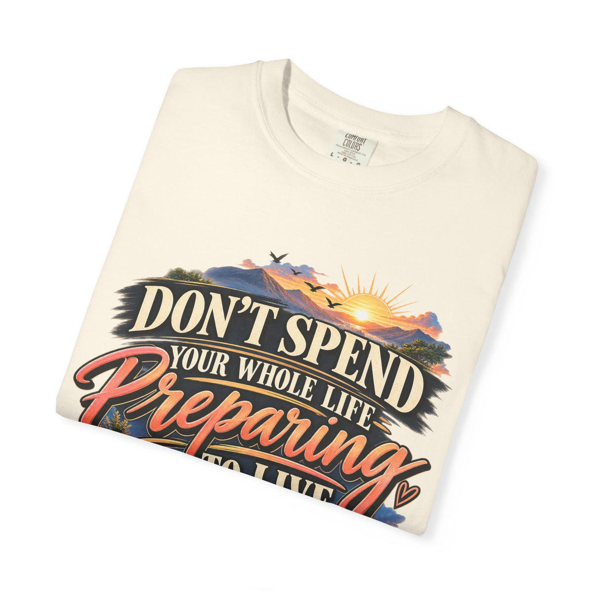 Don't Spend Your Whole Life Preparing to Live Shirt, Start Now Motivational Tee
