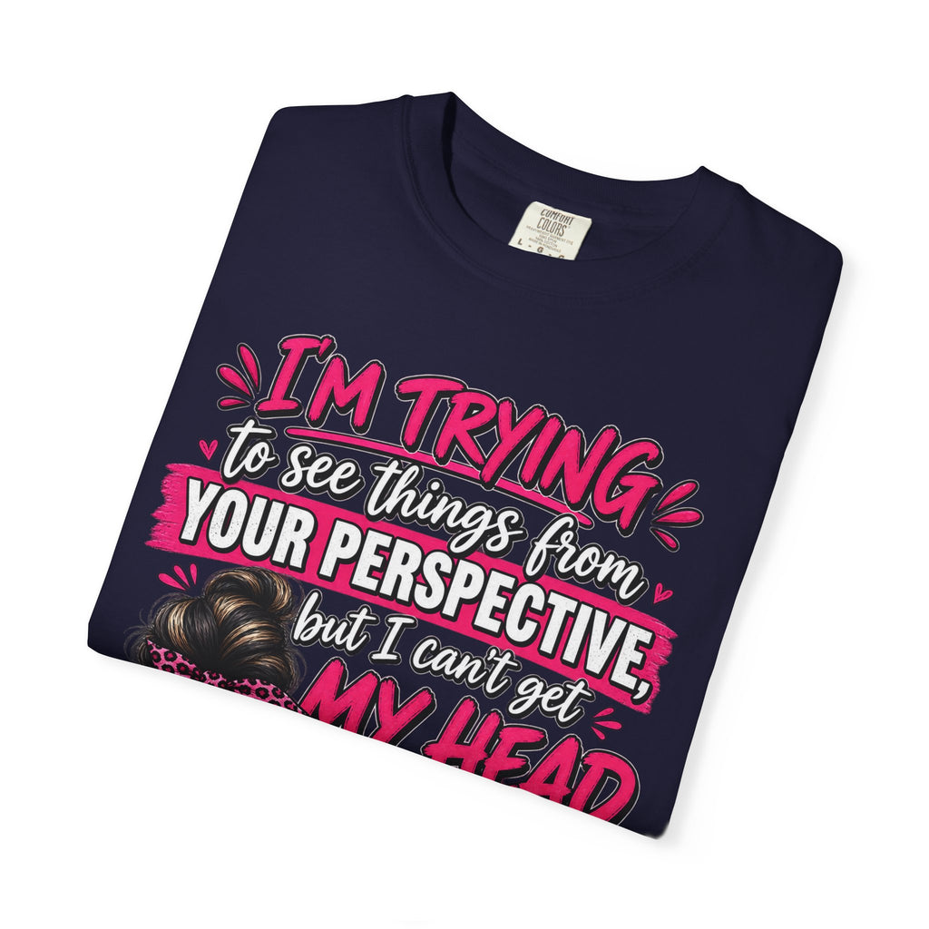 Your Perspective Sarcastic Shirt, I Can't Get My Head Far Up My Ass Tee, Funny Rude Women's Tee