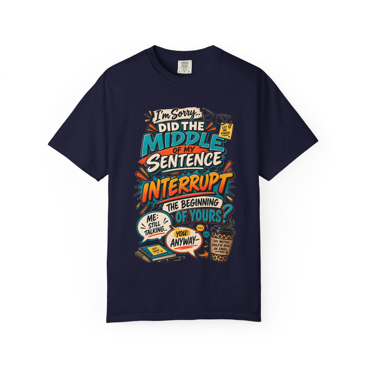 I'm Sorry Did The Middle of My Sentence Interrupt the Beginning of Yours Shirt