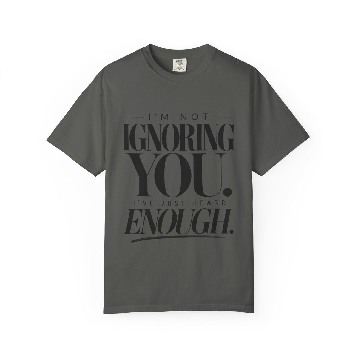 I'm Not Ignoring You I've Just Heard Enough Minimalist Statement Shirt