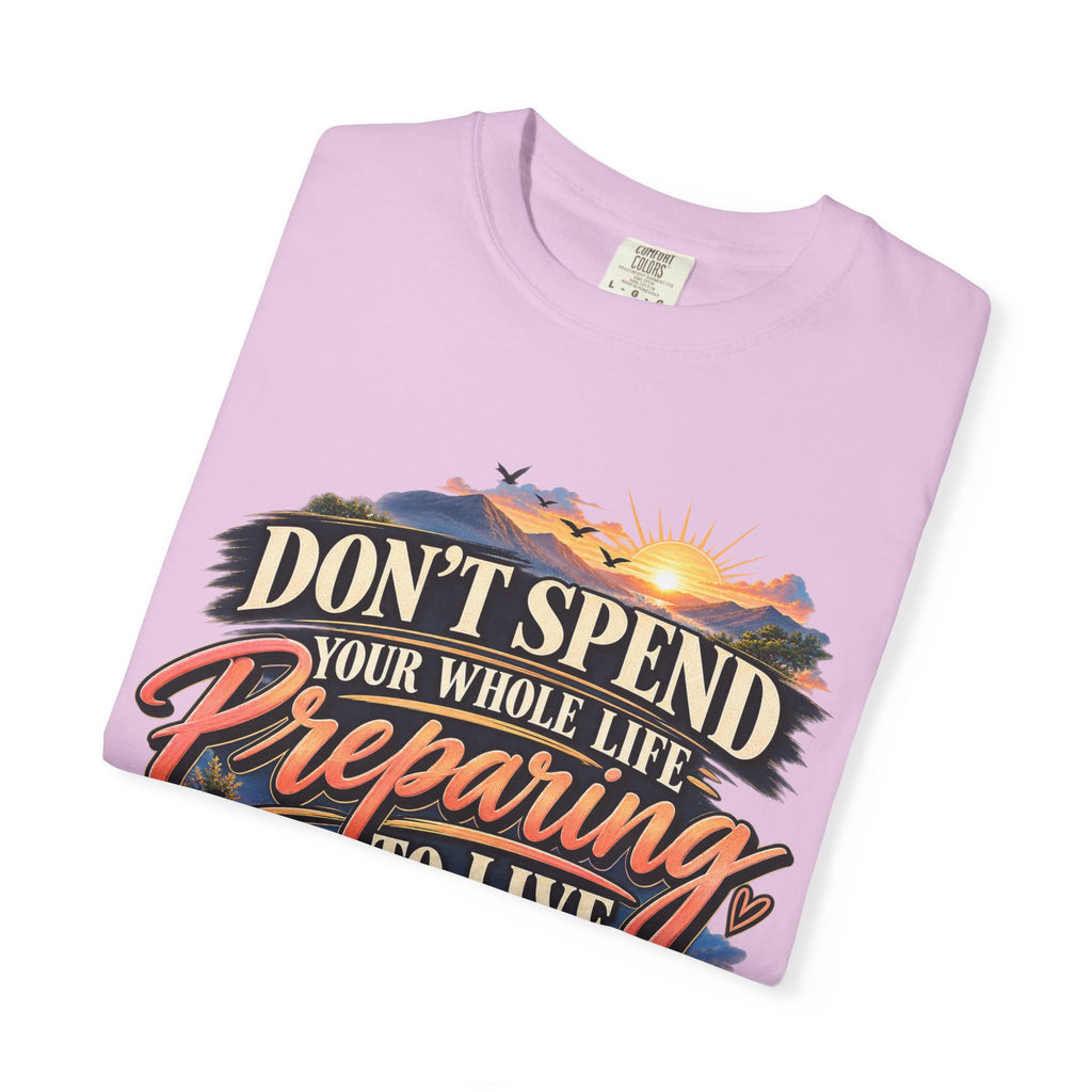 Don't Spend Your Whole Life Preparing to Live Shirt, Start Now Motivational Tee