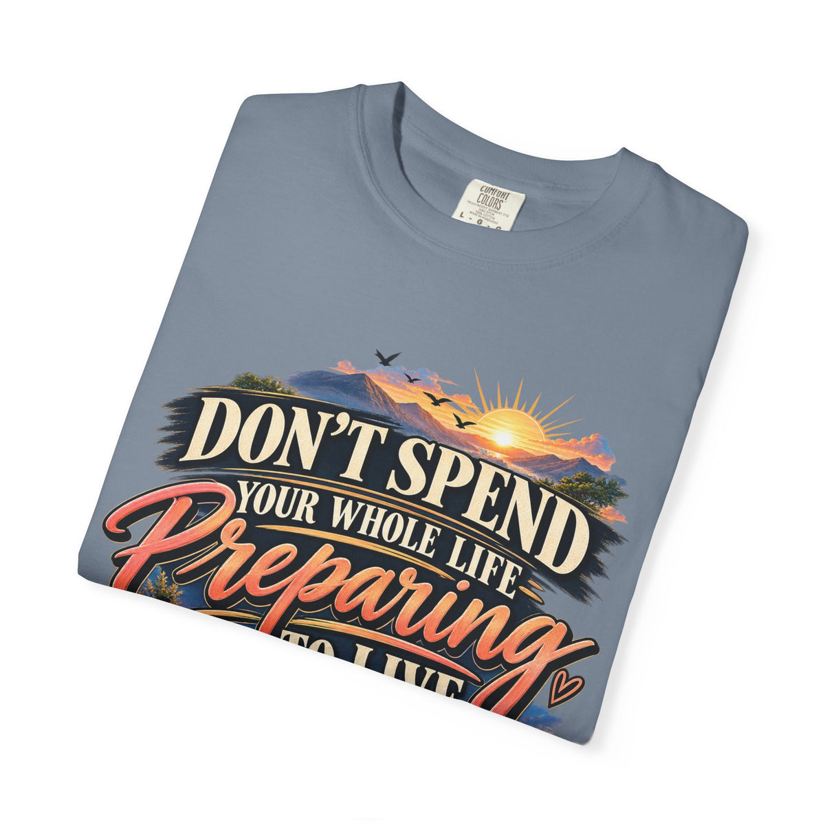 Don't Spend Your Whole Life Preparing to Live Shirt, Start Now Motivational Tee