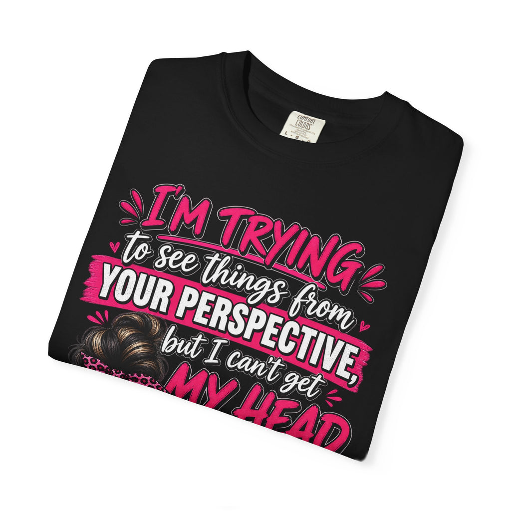 Your Perspective Sarcastic Shirt, I Can't Get My Head Far Up My Ass Tee, Funny Rude Women's Tee