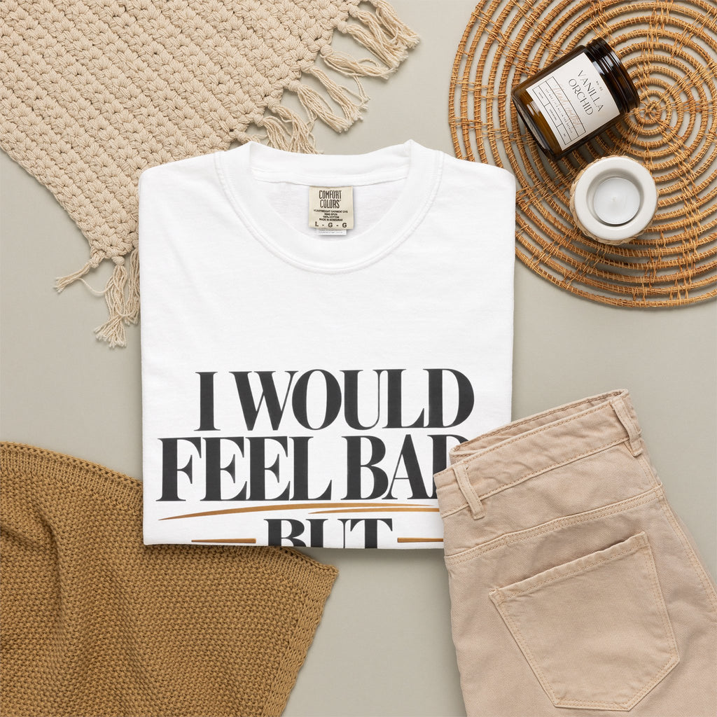I Would Feel Bad But Look At God Shirt