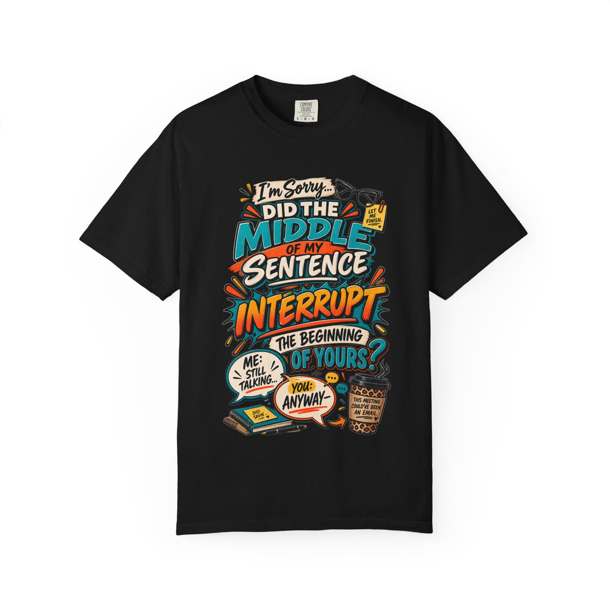 I'm Sorry Did The Middle of My Sentence Interrupt the Beginning of Yours Shirt