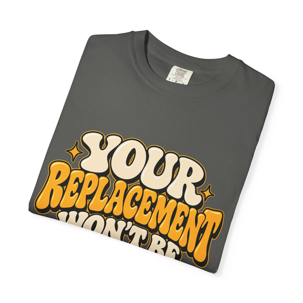Your Replacement Won't Be Difficult Shirt