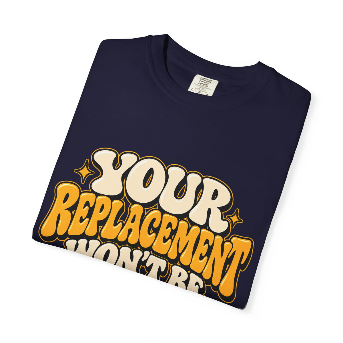 Your Replacement Won't Be Difficult Shirt