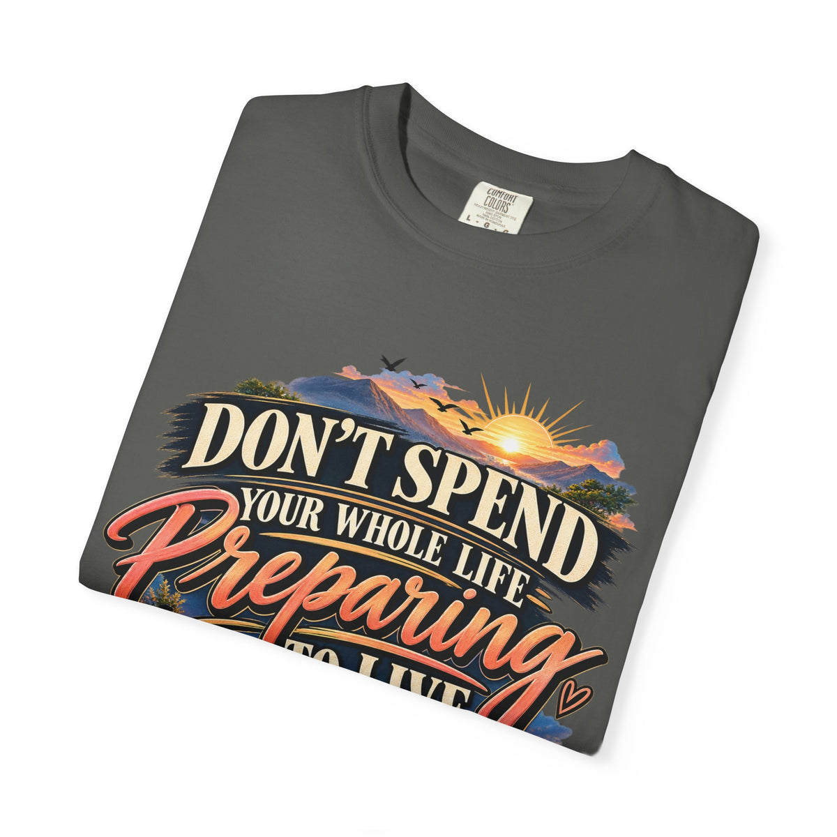 Don't Spend Your Whole Life Preparing to Live Shirt, Start Now Motivational Tee