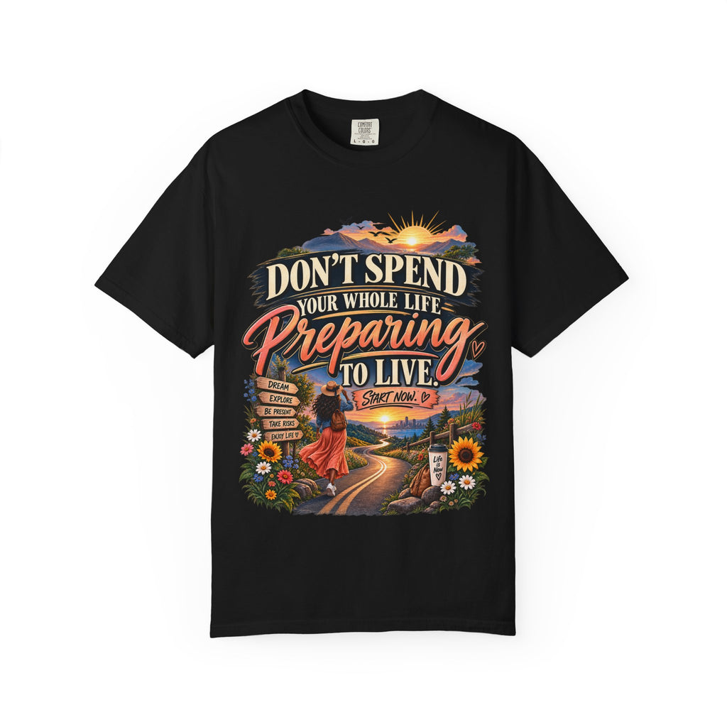 Don't Spend Your Whole Life Preparing to Live Shirt, Start Now Motivational Tee