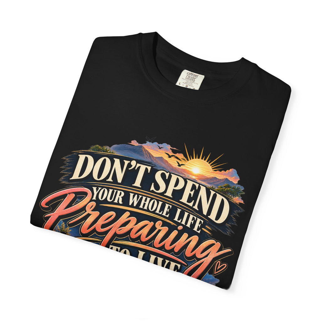 Don't Spend Your Whole Life Preparing to Live Shirt, Start Now Motivational Tee