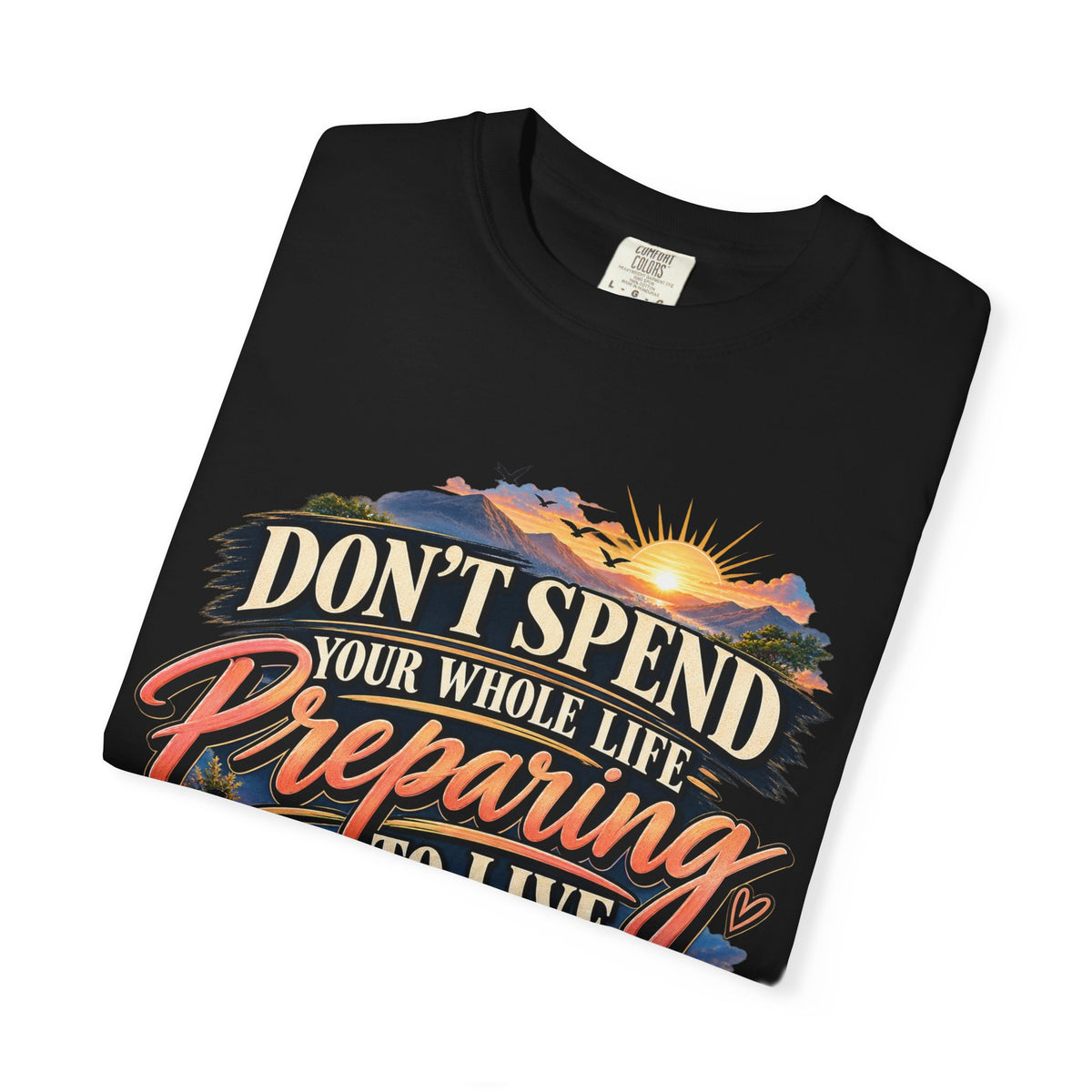 Don't Spend Your Whole Life Preparing to Live Shirt, Start Now Motivational Tee