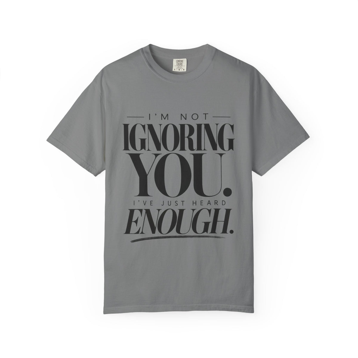 I'm Not Ignoring You I've Just Heard Enough Minimalist Statement Shirt