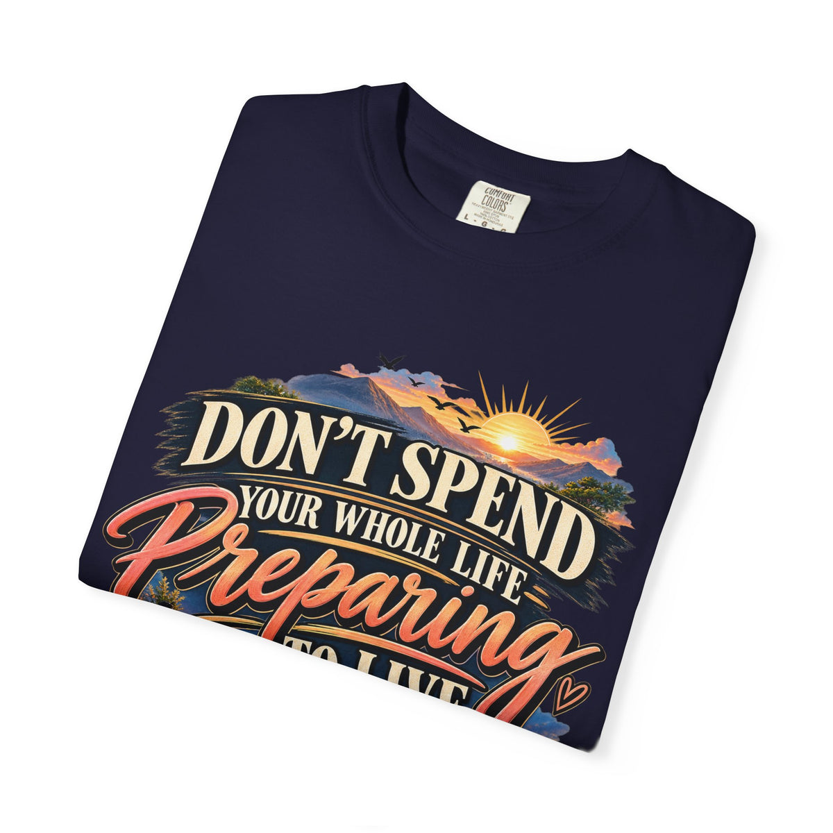 Don't Spend Your Whole Life Preparing to Live Shirt, Start Now Motivational Tee