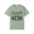Unfortunately I Can See You Comfort Colors 1717 Sarcastic Graphic Tee
