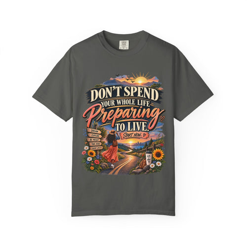 Don't Spend Your Whole Life Preparing to Live Shirt, Start Now Motivational Tee