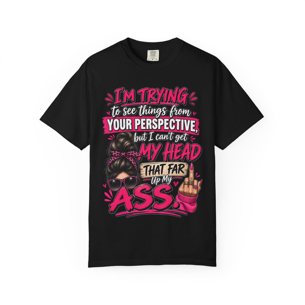 Your Perspective Sarcastic Shirt, I Can't Get My Head Far Up My Ass Tee, Funny Rude Women's Tee