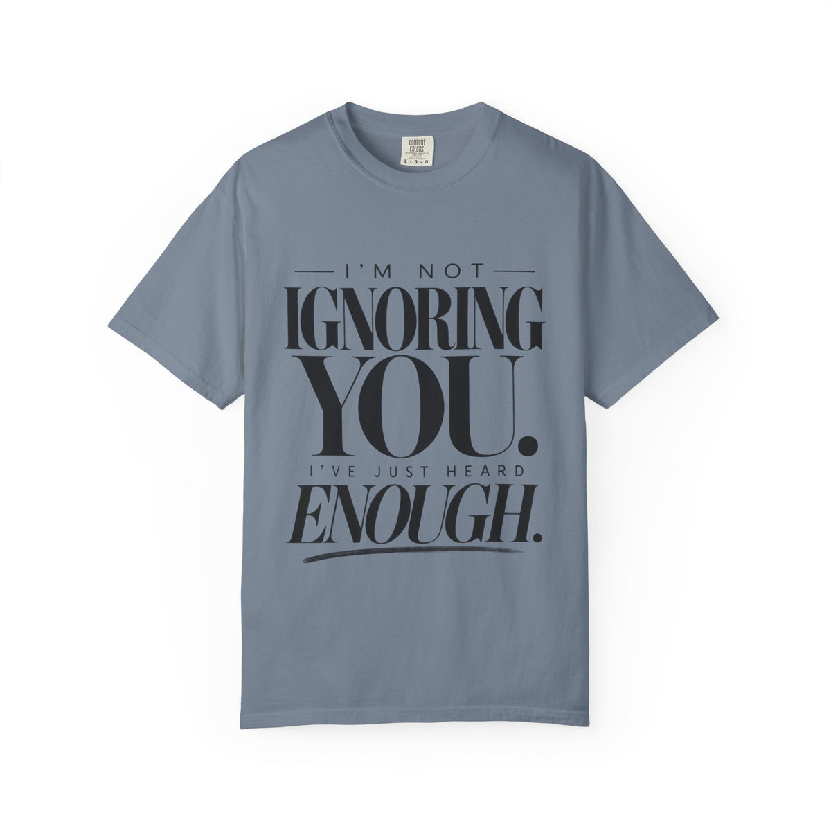 I'm Not Ignoring You I've Just Heard Enough Minimalist Statement Shirt