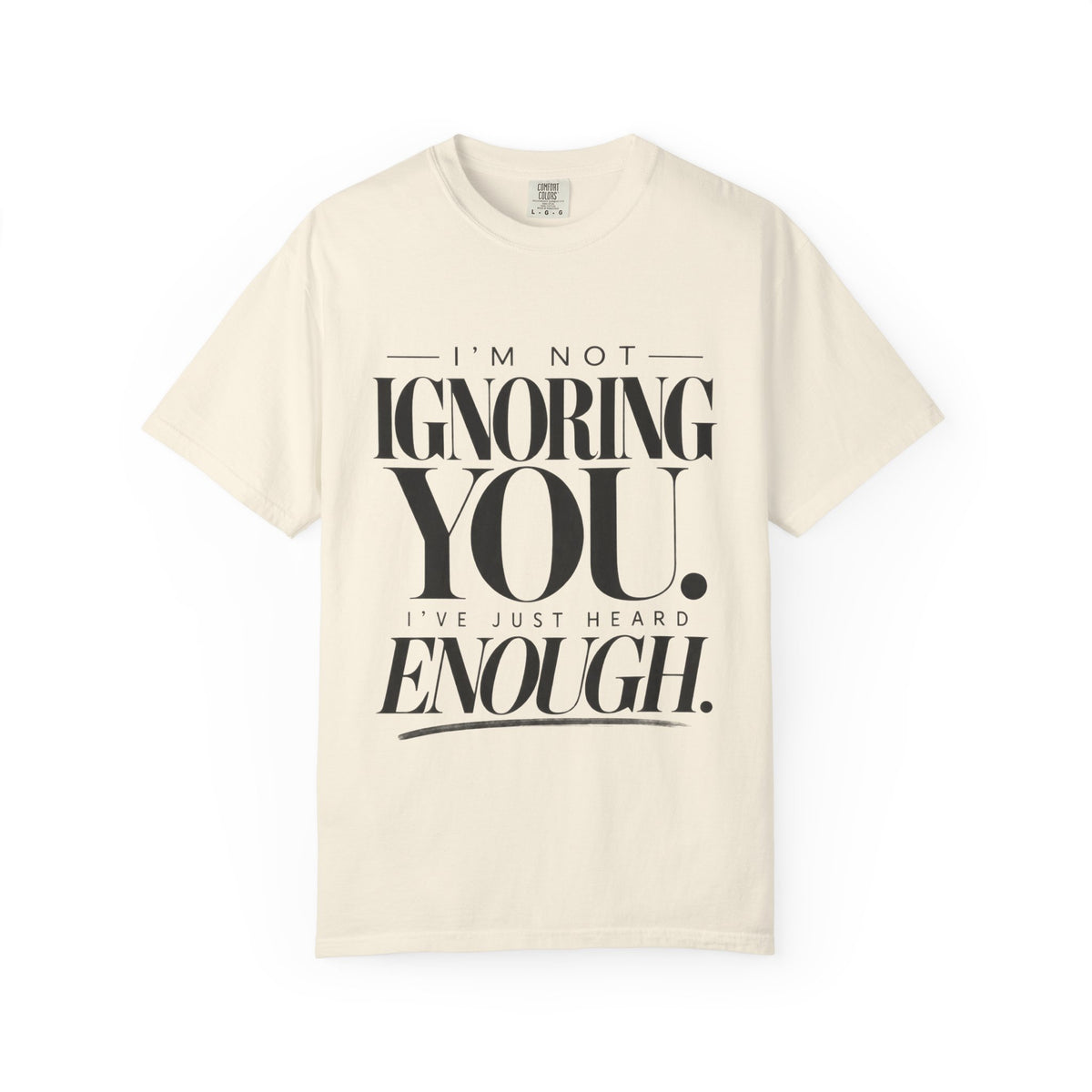 I'm Not Ignoring You I've Just Heard Enough Minimalist Statement Shirt