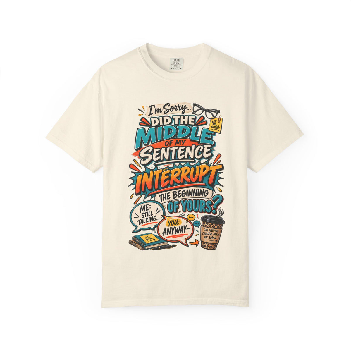 I'm Sorry Did The Middle of My Sentence Interrupt the Beginning of Yours Shirt