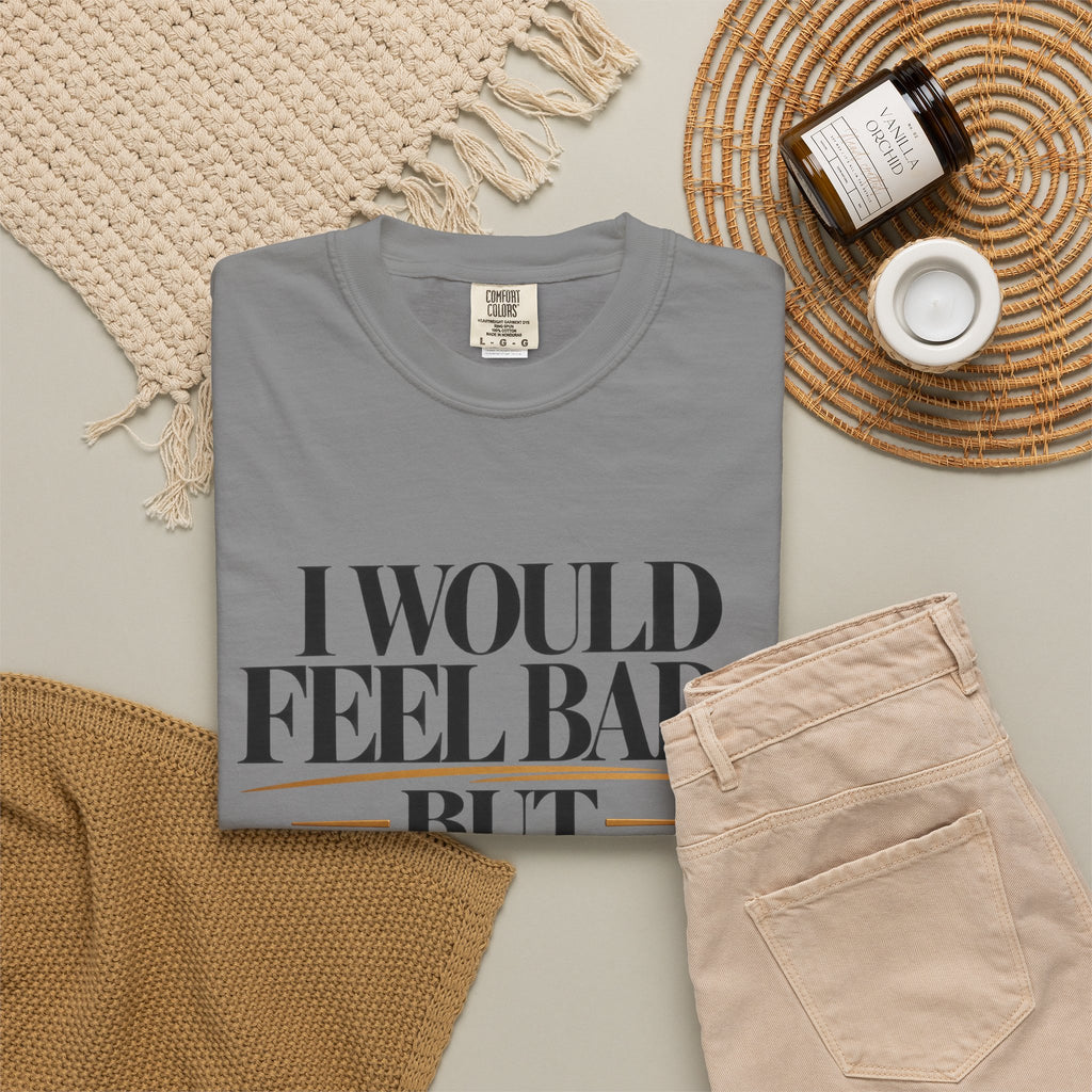 I Would Feel Bad But Look At God Shirt