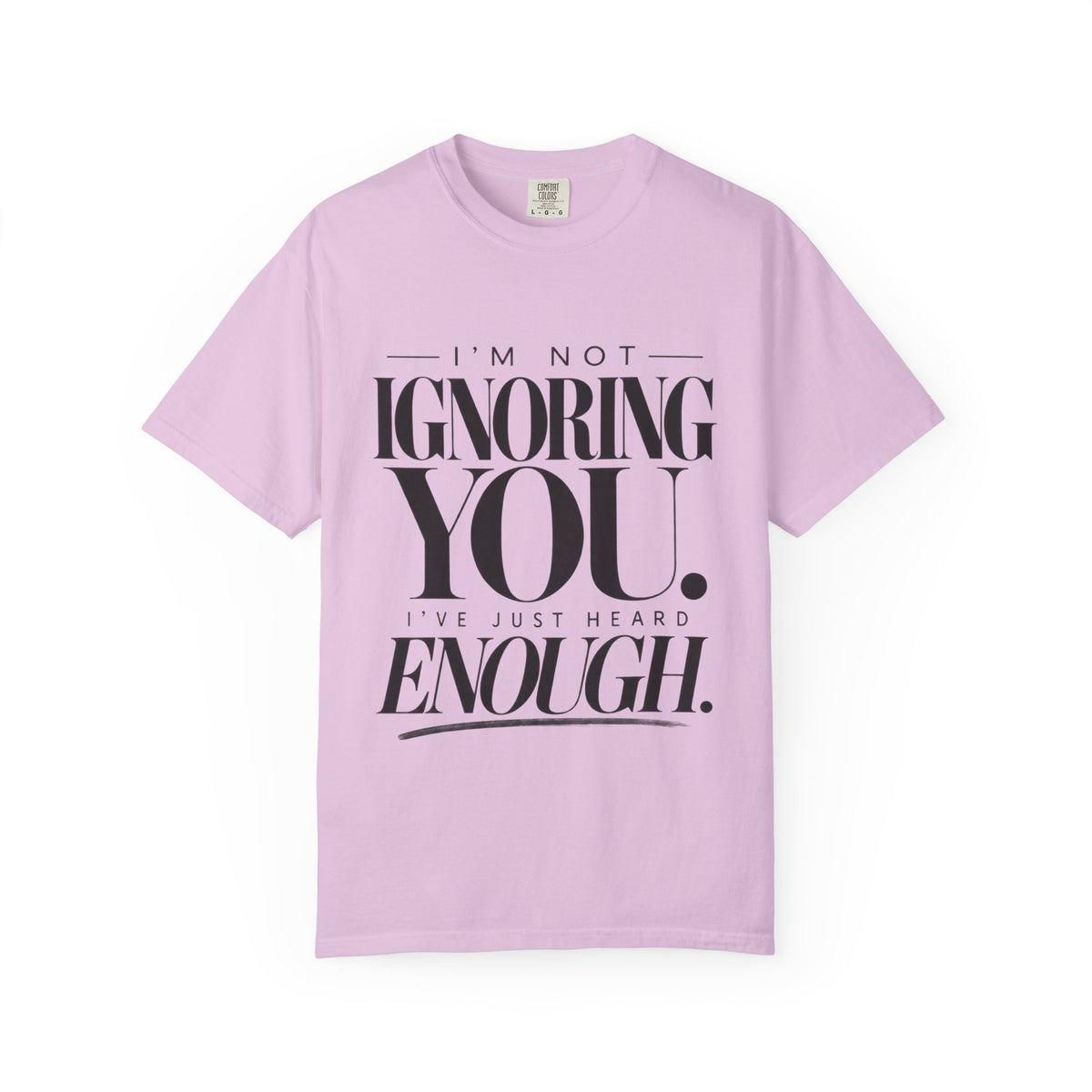 I'm Not Ignoring You I've Just Heard Enough Minimalist Statement Shirt