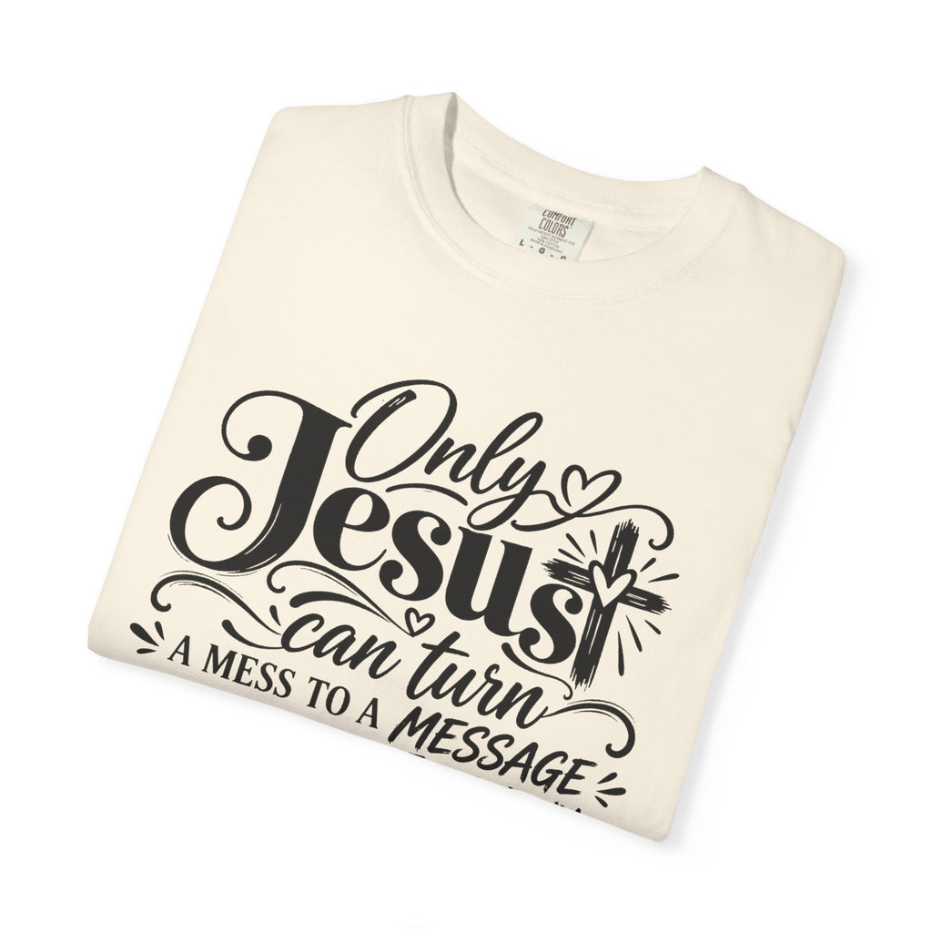 Only Jesus Can Turn A Mess Into A Message Shirt, Christian Faith Tee
