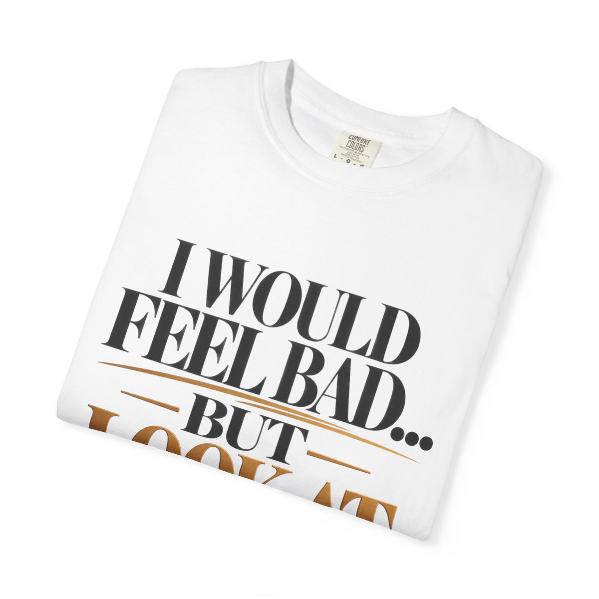 I Would Feel Bad But Look At God Shirt