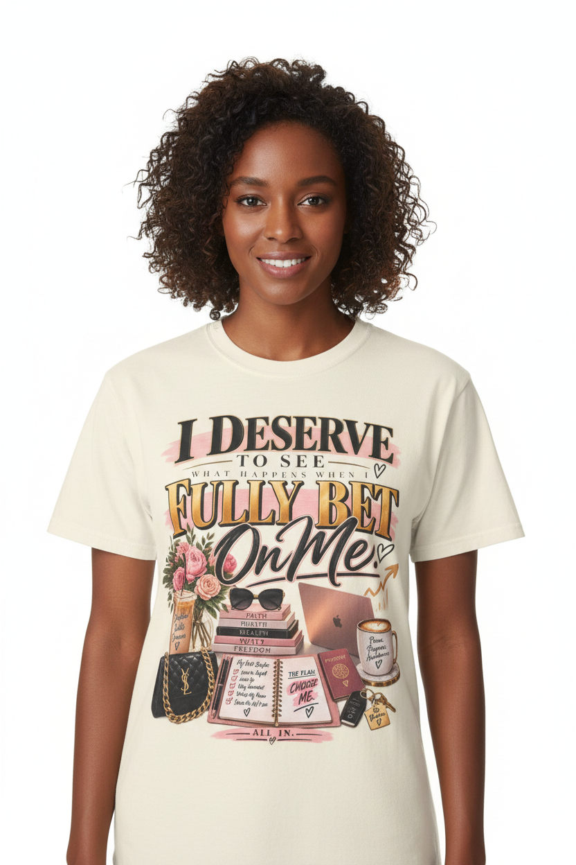 I Deserve to See What Happens When I Fully Bet On Me Tee